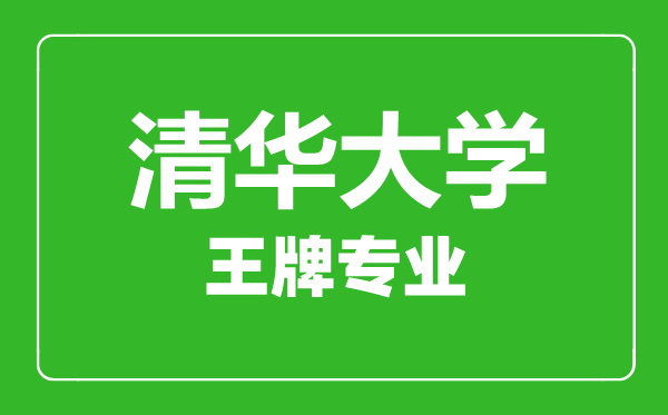 清華大學王牌專業(yè)有哪些,清華大學最好的專業(yè)是什么