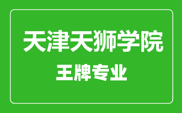 天津天獅學院王牌專業(yè)有哪些,天津天獅學院最好的專業(yè)是什么