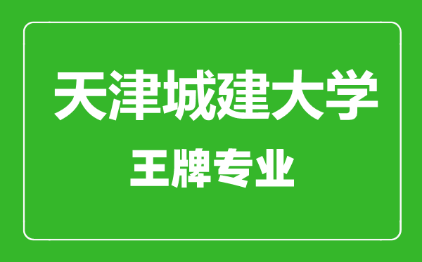 天津城建大學(xué)王牌專(zhuān)業(yè)有哪些,天津城建大學(xué)最好的專(zhuān)業(yè)是什么