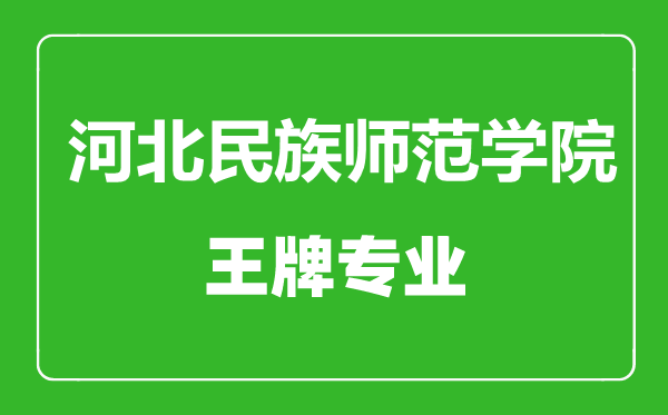 河北民族師范學(xué)院王牌專業(yè)有哪些,河北民族師范學(xué)院最好的專業(yè)是什么