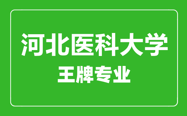 河北醫(yī)科大學(xué)王牌專(zhuān)業(yè)有哪些,河北醫(yī)科大學(xué)最好的專(zhuān)業(yè)是什么