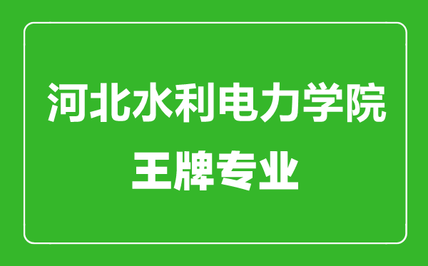 河北水利電力學院王牌專業(yè)有哪些,河北水利電力學院最好的專業(yè)是什么