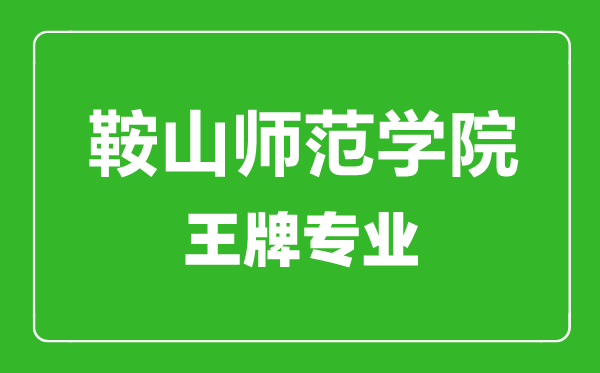 鞍山師范學(xué)院王牌專業(yè)有哪些,鞍山師范學(xué)院最好的專業(yè)是什么