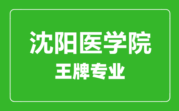 沈陽醫(yī)學院王牌專業(yè)有哪些,沈陽醫(yī)學院最好的專業(yè)是什么