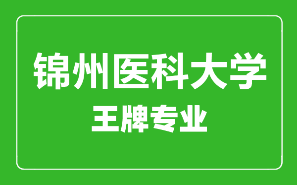 錦州醫(yī)科大學(xué)王牌專(zhuān)業(yè)有哪些,錦州醫(yī)科大學(xué)最好的專(zhuān)業(yè)是什么