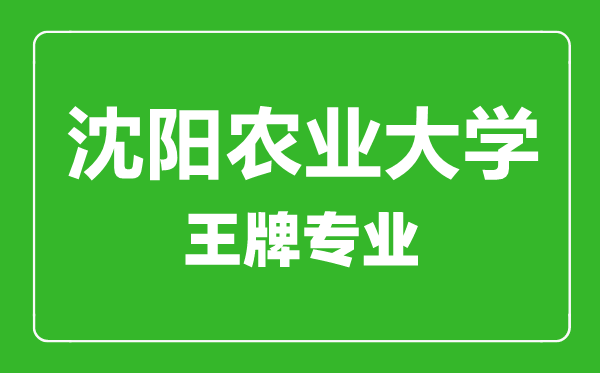 沈陽農(nóng)業(yè)大學王牌專業(yè)有哪些,沈陽農(nóng)業(yè)大學最好的專業(yè)是什么