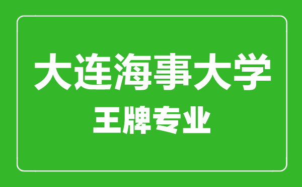 大連海事大學(xué)王牌專業(yè)有哪些,大連海事大學(xué)最好的專業(yè)是什么