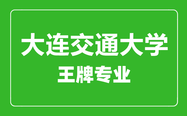 大連交通大學(xué)王牌專業(yè)有哪些,大連交通大學(xué)最好的專業(yè)是什么