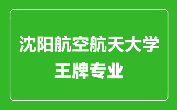 沈陽航空航天大學王牌專業(yè)有哪些,沈陽航空航天大學最好的專業(yè)是什么