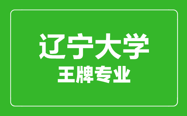 遼寧大學王牌專業(yè)有哪些,遼寧大學最好的專業(yè)是什么