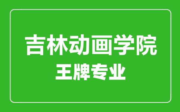 吉林動(dòng)畫(huà)學(xué)院王牌專(zhuān)業(yè)有哪些,吉林動(dòng)畫(huà)學(xué)院最好的專(zhuān)業(yè)是什么