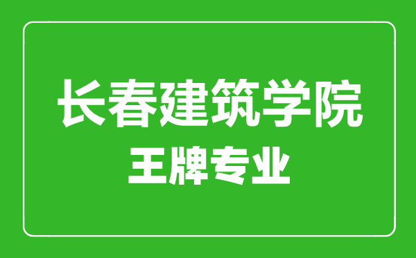 長春建筑學院王牌專業(yè)有哪些,長春建筑學院最好的專業(yè)是什么