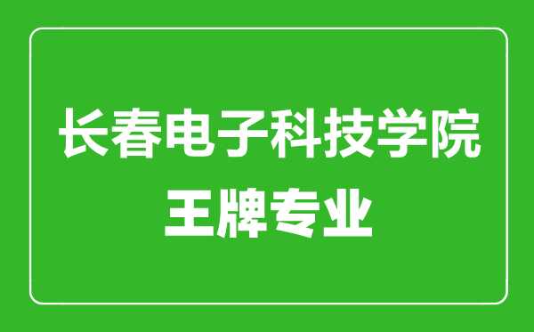 長(zhǎng)春電子科技學(xué)院王牌專業(yè)有哪些,長(zhǎng)春電子科技學(xué)院最好的專業(yè)是什么