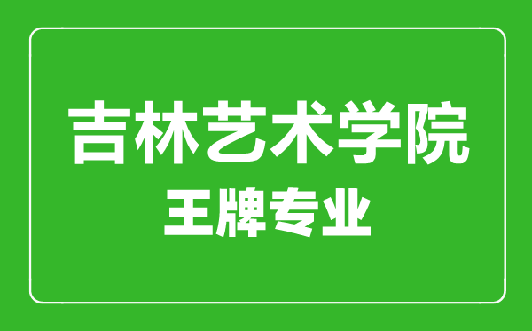 吉林藝術(shù)學院王牌專業(yè)有哪些,吉林藝術(shù)學院最好的專業(yè)是什么