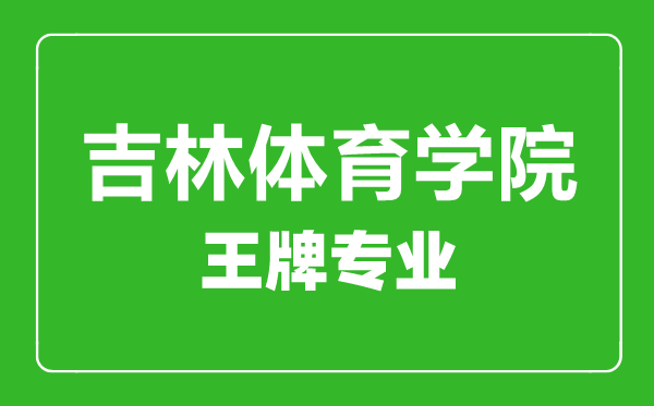 吉林體育學院王牌專業(yè)有哪些,吉林體育學院最好的專業(yè)是什么