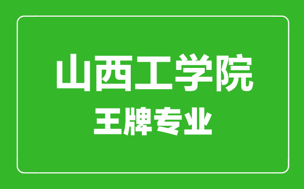山西工學(xué)院王牌專業(yè)有哪些,山西工學(xué)院最好的專業(yè)是什么