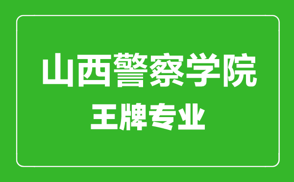山西警察學(xué)院王牌專業(yè)有哪些,山西警察學(xué)院最好的專業(yè)是什么