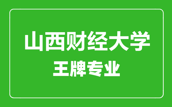 山西財經(jīng)大學王牌專業(yè)有哪些,山西財經(jīng)大學最好的專業(yè)是什么
