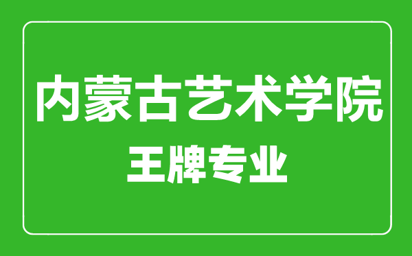 內(nèi)蒙古藝術(shù)學院王牌專業(yè)有哪些,內(nèi)蒙古藝術(shù)學院最好的專業(yè)是什么
