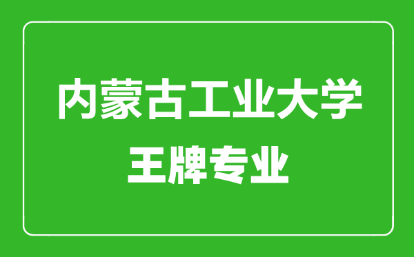 內(nèi)蒙古工業(yè)大學(xué)王牌專(zhuān)業(yè)有哪些,內(nèi)蒙古工業(yè)大學(xué)最好的專(zhuān)業(yè)是什么