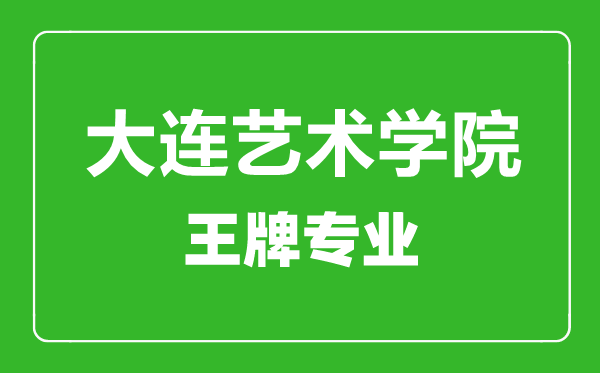 大連藝術學院王牌專業(yè)有哪些,大連藝術學院最好的專業(yè)是什么