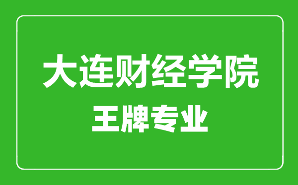 大連財(cái)經(jīng)學(xué)院王牌專業(yè)有哪些,大連財(cái)經(jīng)學(xué)院最好的專業(yè)是什么