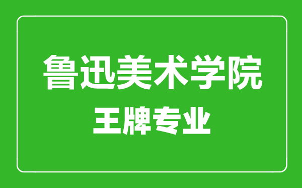 魯迅美術(shù)學(xué)院王牌專業(yè)有哪些,魯迅美術(shù)學(xué)院最好的專業(yè)是什么