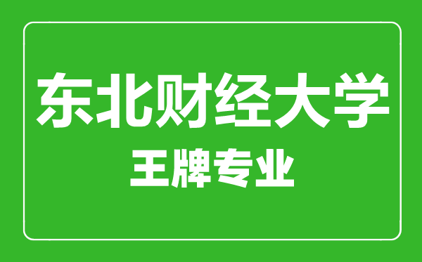 東北財經(jīng)大學(xué)王牌專業(yè)有哪些,東北財經(jīng)大學(xué)最好的專業(yè)是什么