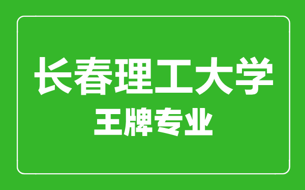 長(zhǎng)春理工大學(xué)王牌專(zhuān)業(yè)有哪些,長(zhǎng)春理工大學(xué)最好的專(zhuān)業(yè)是什么