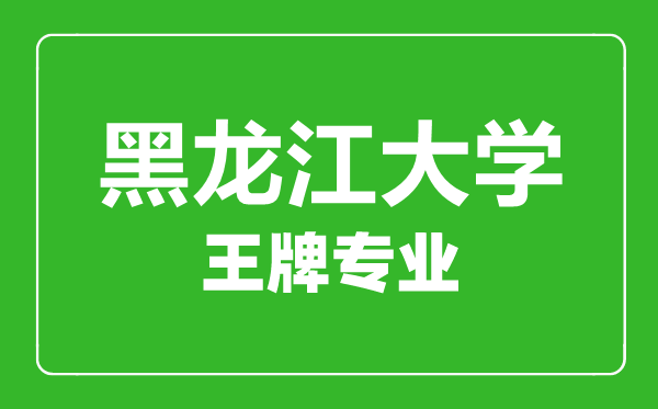 黑龍江大學(xué)王牌專(zhuān)業(yè)有哪些,黑龍江大學(xué)最好的專(zhuān)業(yè)是什么