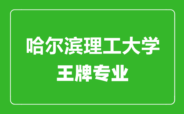 哈爾濱理工大學(xué)王牌專業(yè)有哪些,哈爾濱理工大學(xué)最好的專業(yè)是什么
