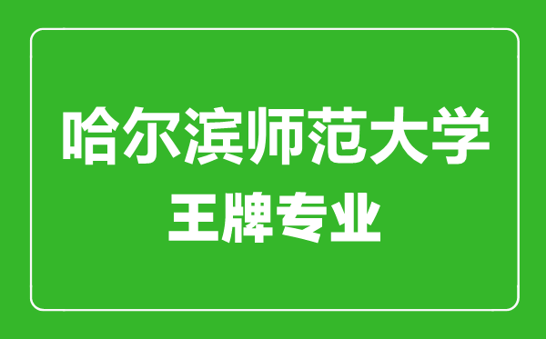 哈爾濱師范大學王牌專業(yè)有哪些,哈爾濱師范大學最好的專業(yè)是什么