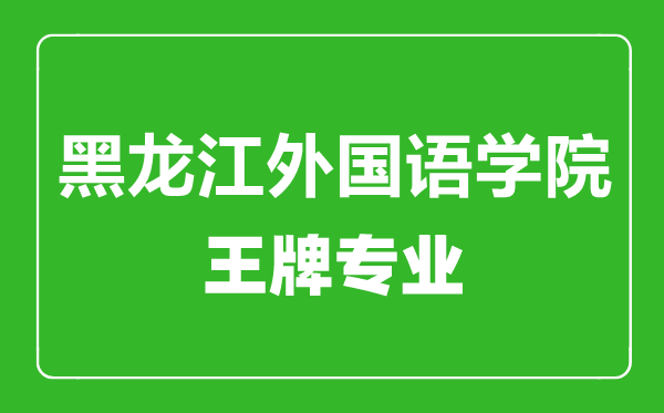 黑龍江外國語學(xué)院王牌專業(yè)有哪些,黑龍江外國語學(xué)院最好的專業(yè)是什么