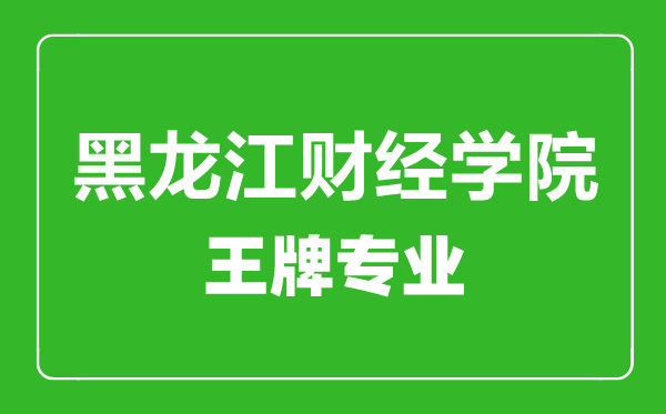 黑龍江財(cái)經(jīng)學(xué)院王牌專(zhuān)業(yè)有哪些,黑龍江財(cái)經(jīng)學(xué)院最好的專(zhuān)業(yè)是什么