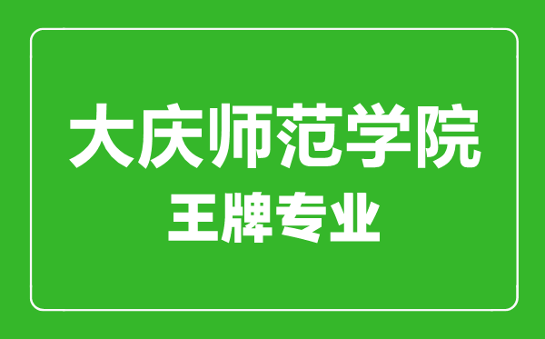 大慶師范學院王牌專業(yè)有哪些,大慶師范學院最好的專業(yè)是什么