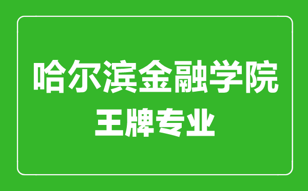 哈爾濱金融學(xué)院王牌專業(yè)有哪些,哈爾濱金融學(xué)院最好的專業(yè)是什么