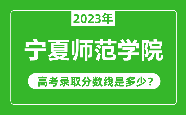 寧夏師范學(xué)院2023年錄取分?jǐn)?shù)線是多少分(含2021-2022歷年)