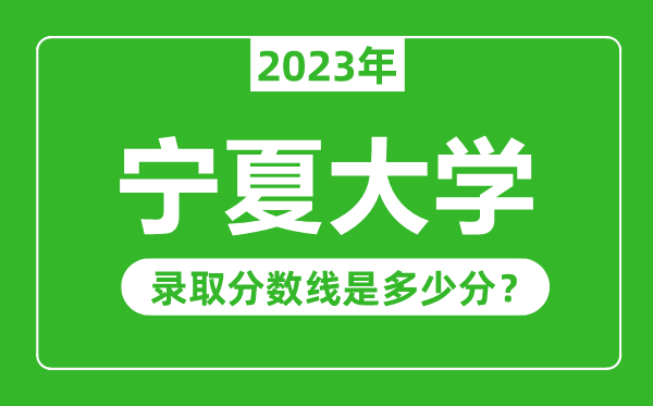 寧夏大學(xué)2023年錄取分?jǐn)?shù)線是多少分(含2021-2022歷年)