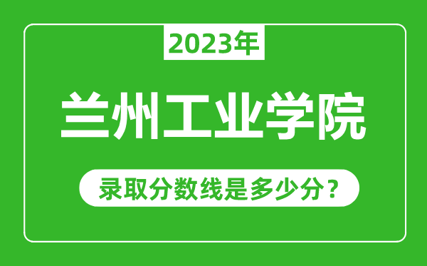 蘭州工業(yè)學院2023年錄取分數(shù)線是多少分(含2021-2022歷年)
