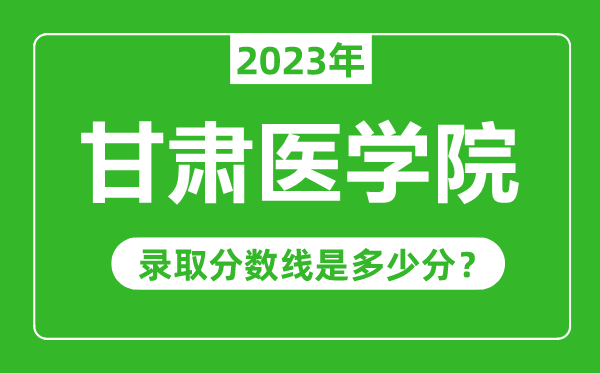 甘肅醫(yī)學院2023年錄取分數(shù)線是多少分(含2021-2022歷年)
