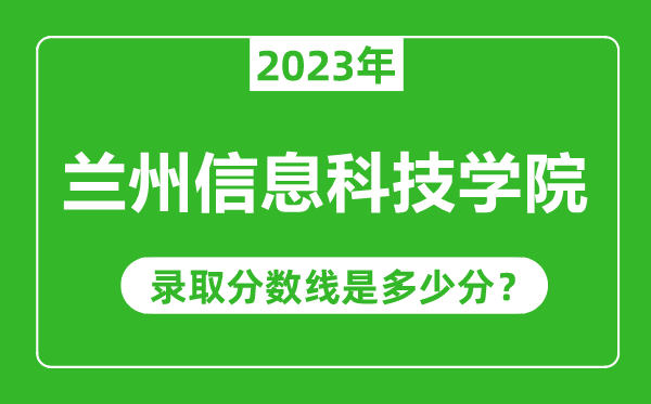 蘭州信息科技學(xué)院2023年錄取分?jǐn)?shù)線是多少分(含2021-2022歷年)