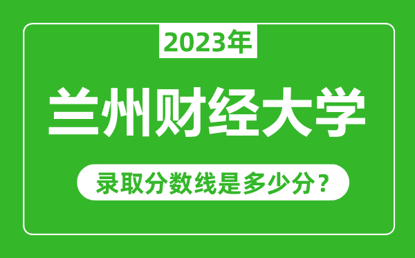 蘭州財(cái)經(jīng)大學(xué)2023年錄取分?jǐn)?shù)線是多少分(含2021-2022歷年)