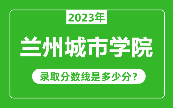 蘭州城市學(xué)院2023年錄取分數(shù)線是多少分(含2021-2022歷年)