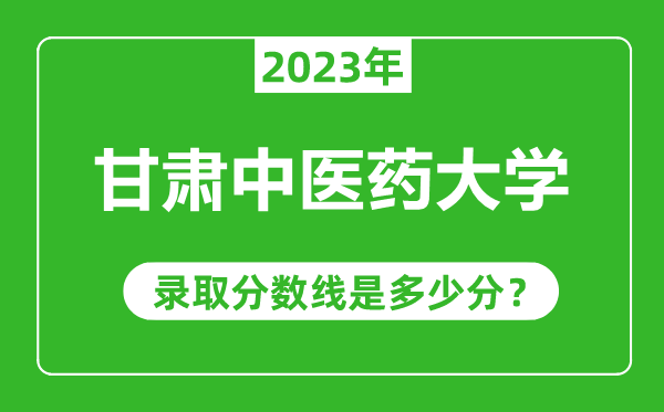 甘肅中醫(yī)藥大學2023年錄取分數(shù)線是多少分(含2021-2022歷年)