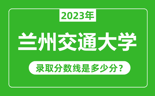 蘭州交通大學2023年錄取分數(shù)線是多少分(含2021-2022歷年)