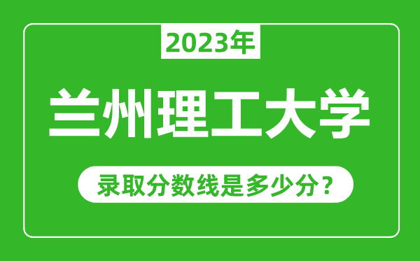 蘭州理工大學(xué)2023年錄取分?jǐn)?shù)線是多少分(含2021-2022歷年)