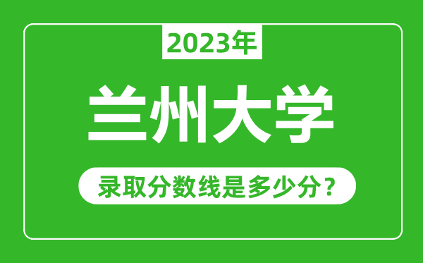 蘭州大學2023年錄取分數(shù)線是多少分(含2021-2022歷年)