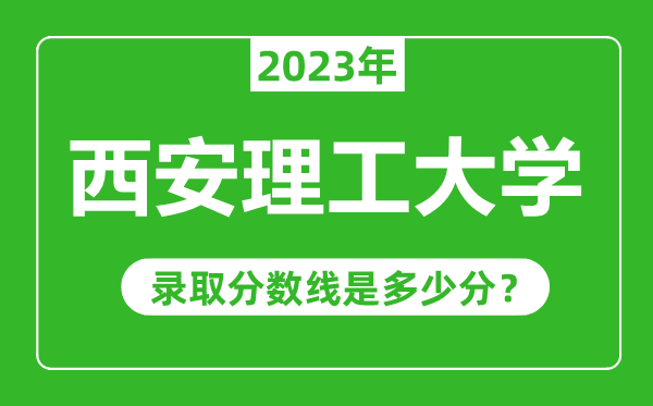 西安理工大學(xué)2023年錄取分?jǐn)?shù)線是多少分（含2021-2022歷年）