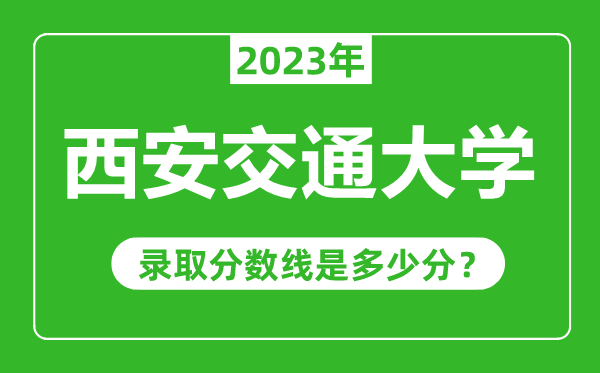 西安交通大學2023年錄取分數線是多少分(含2021-2022歷年)