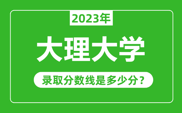 大理大學(xué)2023年錄取分?jǐn)?shù)線是多少分(含2021-2022歷年)